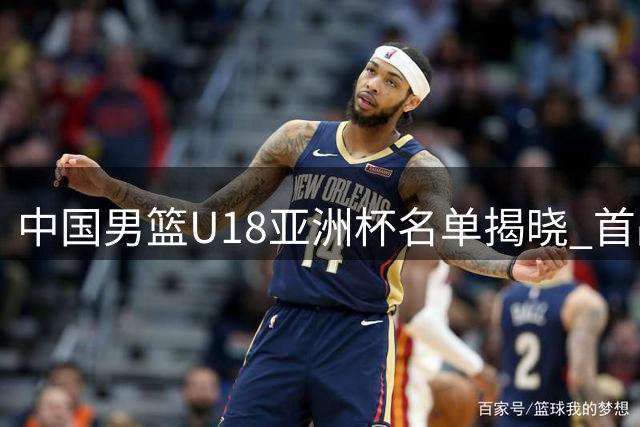 中国男篮U18亚洲杯名单揭晓 首战斯里兰卡引关注
