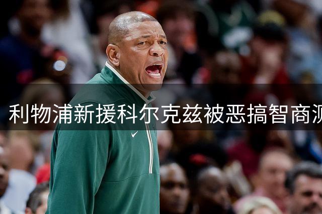 利物浦新援科尔克兹被恶搞智商测试 球迷调侃背后暗藏期待
