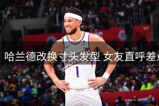 哈兰德改换寸头发型 女友直呼差点认不出