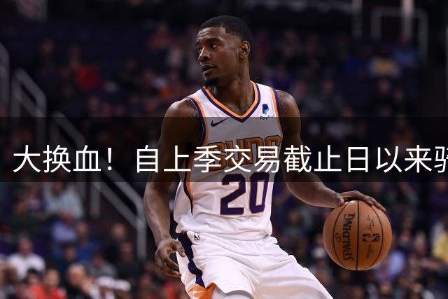 大换血！自上季交易截止日以来骑士送走13人 包括哈登在内6人加盟