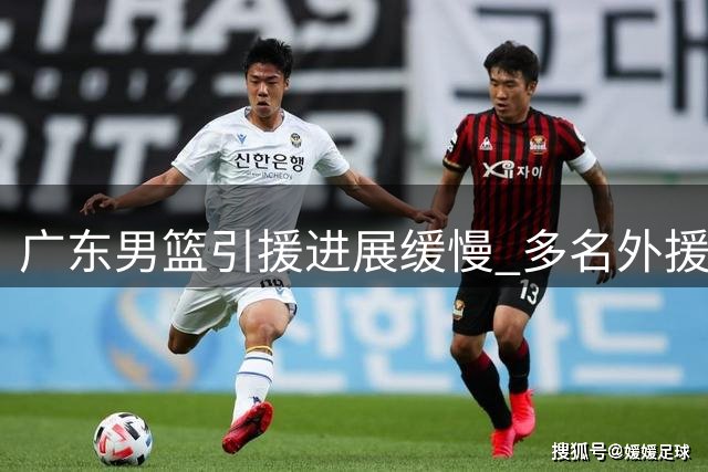 广东男篮引援进展缓慢 多名外援表达加盟意向