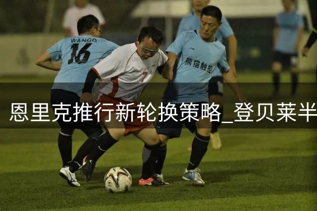 恩里克推行新轮换策略 登贝莱半场被换无关处罚