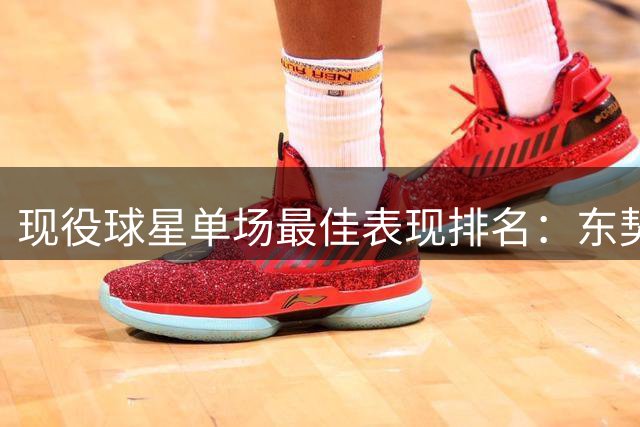 现役球星单场最佳表现排名：东契奇领衔 阿德巴约进前五
