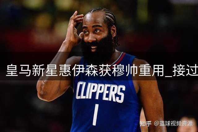 皇马新星惠伊森获穆帅重用 接过传奇4号战袍迎新生