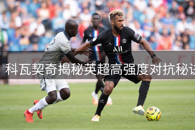 科瓦契奇揭秘英超高强度对抗秘诀 曼城新季目标剑指四冠王