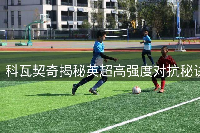 科瓦契奇揭秘英超高强度对抗秘诀 曼城新季目标剑指四冠王