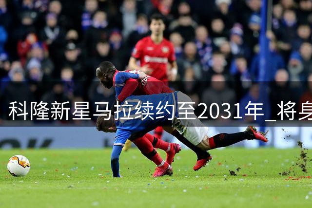 科隆新星马拉续约至2031年 将身披10号战袍
