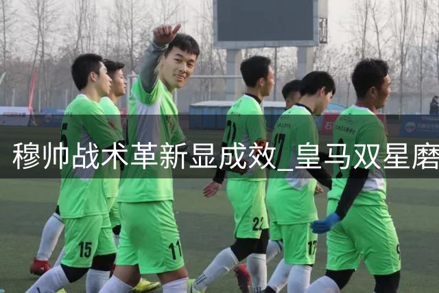 穆帅战术革新显成效 皇马双星磨合引期待