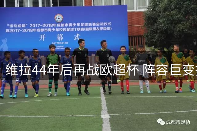 维拉44年后再战欧超杯 阵容巨变挑战卫冕之路