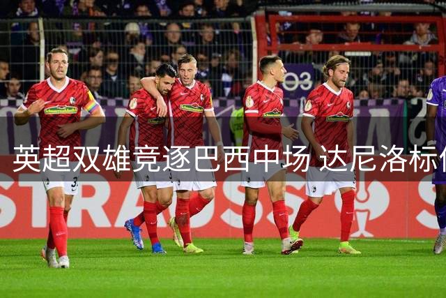英超双雄竞逐巴西中场 达尼洛标价四千万欧元