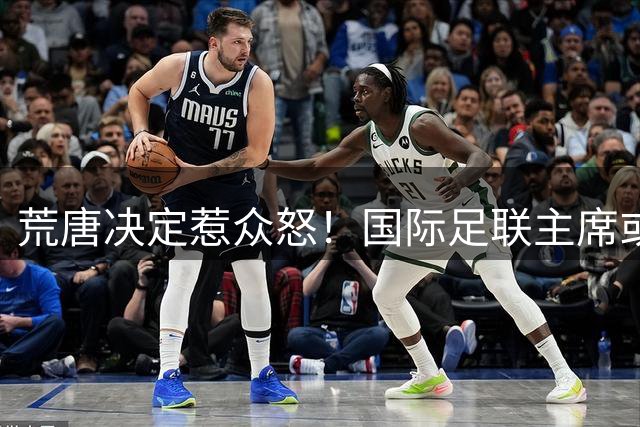 荒唐决定惹众怒！国际足联主席或因特朗普被调查