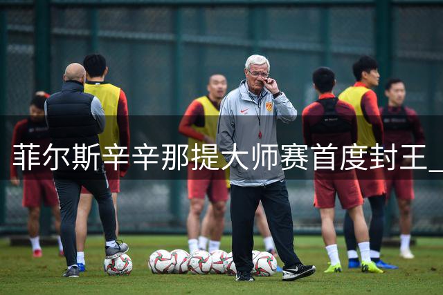 菲尔斯辛辛那提大师赛首度封王 蒂亚福再饮恨决赛