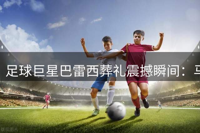 足球巨星巴雷西葬礼震撼瞬间：马尔蒂尼含泪追忆老队长